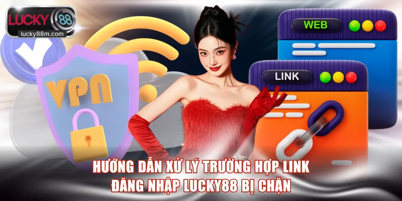 Hướng dẫn xử lý trường hợp link đăng nhập LUCKY88 bị chặn