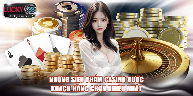 Những siêu phẩm casino được khách hàng chọn nhiều nhất